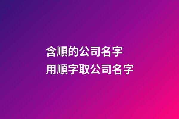 含順的公司名字 用順字取公司名字-第1張-公司起名-玄機派